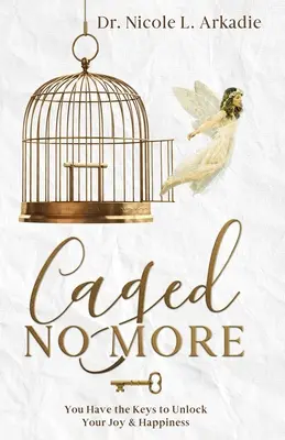 Nu mai ești în cușcă: Tu ai cheile pentru a-ți debloca bucuria și fericirea - Caged No More: You Have the Keys to Unlock Your Joy & Happiness