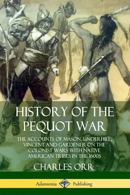 Istoria războiului Pequot: relatările lui Mason, Underhill, Vincent și Gardener despre războaiele coloniștilor cu triburile de nativi americani în anii 1600 - History of the Pequot War: The Accounts of Mason, Underhill, Vincent and Gardener on the Colonist Wars with Native American Tribes in the 1600s