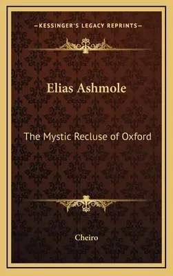 Elias Ashmole: Mystic Recluse of Oxford - Elias Ashmole: The Mystic Recluse of Oxford