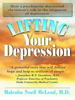 Ridicându-ți depresia: Cum a descoperit un psihiatru rolul cromului în tratamentul depresiei - Lifting Your Depression: How a Psychiatrist Discovered Chromium's Role in the Treatment of Depression