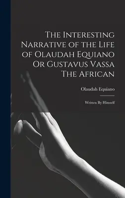 Interesanta narațiune a vieții lui Olaudah Equiano Sau Gustavus Vassa Africanul: Scris de el însuși - The Interesting Narrative of the Life of Olaudah Equiano Or Gustavus Vassa The African: Written By Himself