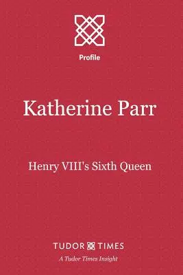 Katherine Parr: a șasea regină a lui Henric al VIII-lea - Katherine Parr: Henry VIII's Sixth Queen