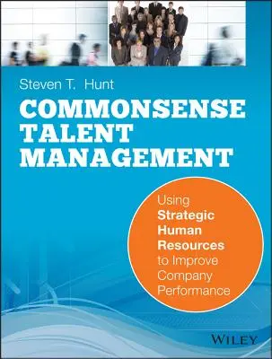 Common Sense Talent Management: Utilizarea strategică a resurselor umane pentru îmbunătățirea performanței companiei - Common Sense Talent Management: Using Strategic Human Resources to Improve Company Performance