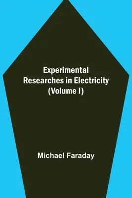 Cercetări experimentale în domeniul electricității (volumul I) - Experimental Researches in Electricity (Volume I)