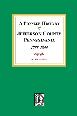 O istorie a pionierilor din comitatul Jefferson, Pennsylvania 1755 - 1844 - A Pioneer History of Jefferson County, Pennsylvania 1755 - 1844