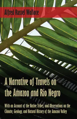 O relatare a călătoriilor pe Amazon și Rio Negro, cu o descriere a triburilor indigene și observații privind clima, geologia și istoria naturală - A Narrative of Travels on the Amazon and Rio Negro, with an Account of the Native Tribes, and Observations on the Climate, Geology, and Natural Histor - A Narrative of Travels on the Amazon and Rio Negro, with an Account of the Native Tribes, and Observations on the Climate, Geology, and Natural Histor