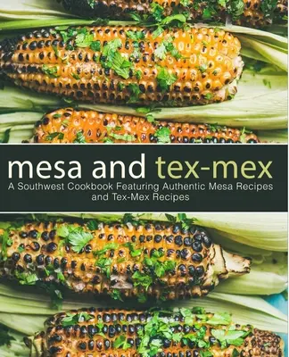Mesa și Tex-Mex: A Southwest Cookbook Featuring Authentic Mesa Recipes and Tex-Mex Recipes (3rd Edition) - Mesa and Tex-Mex: A Southwest Cookbook Featuring Authentic Mesa Recipes and Tex-Mex Recipes (3rd Edition)