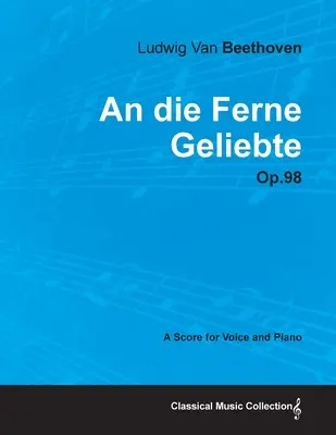 An die Ferne Geliebte - Op. 98 - O partitură pentru voce și pian;Cu o biografie de Joseph Otten - An die Ferne Geliebte - Op. 98 - A Score for Voice and Piano;With a Biography by Joseph Otten