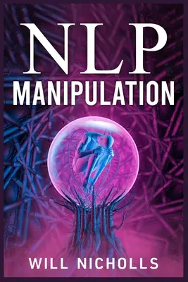 Manipularea Nlp: Cum să stăpânești arta programării neurolingvistice pentru a influența și controla oamenii (2023 Ghid pentru începători) - Nlp Manipulation: How to Master the Art of Neuro-Linguistic Programming to Influence and Control People (2023 Guide for Beginners)