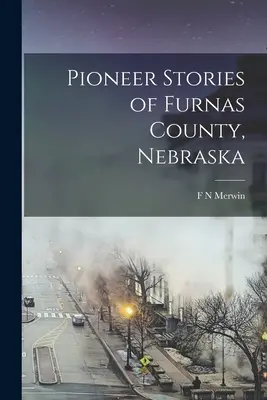 Poveștile pionierilor din comitatul Furnas, Nebraska - Pioneer Stories of Furnas County, Nebraska