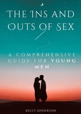 Sexul înăuntru și în afară: A Comprehensive Guide for Young Men - The In and Outs of Sex: A Comprehensive Guide for Young Men