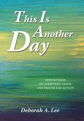 Aceasta este o altă zi: Reflecții asupra Scripturii, credinței și rugăciunii pentru acțiune - This Is Another Day: Reflections on Scripture, Faith, and Prayer for Action