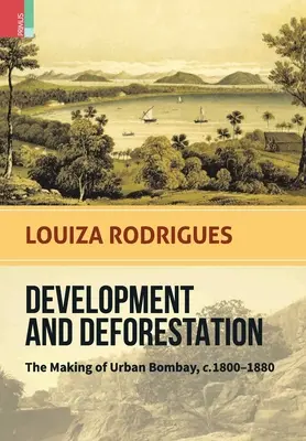 Dezvoltare și despădurire: Crearea orașului Bombay, c.1800-80 - Development and Deforestation: The Making of Urban Bombay, c.1800-80