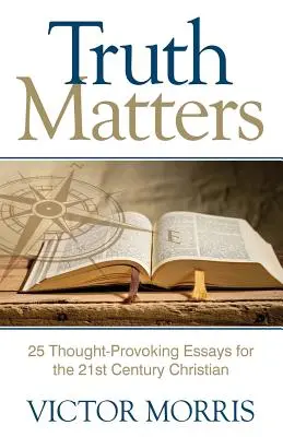 Adevărul contează: 25 de eseuri provocatoare pentru creștinii secolului 21 - Truth Matters: 25 Thought-Provoking Essays for 21st Century Christians