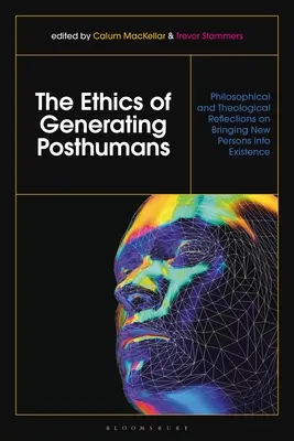 Etica generării de postumani: Reflecții filozofice și teologice asupra introducerii în existență a unor noi persoane - The Ethics of Generating Posthumans: Philosophical and Theological Reflections on Bringing New Persons Into Existence