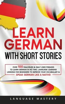 Învață germana cu povestiri scurte: Peste 100 de dialoguri și fraze folosite zilnic pentru a învăța germana în cel mai scurt timp. Lecții de învățare a limbilor străine pentru începători la improvizație - Learn German with Short Stories: Over 100 Dialogues & Daily Used Phrases to Learn German in no Time. Language Learning Lessons for Beginners to Improv