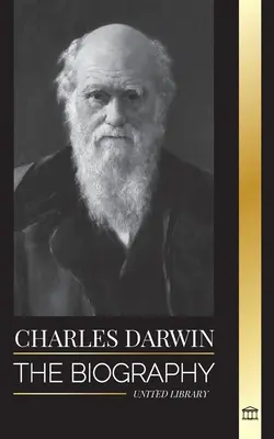 Charles Darwin: Biografia unui mare biolog și scriitor al Originii speciilor; călătoria și jurnalele sale de selecție naturală - Charles Darwin: The Biography of a Great Biologist and Writer of the Origin of Species; his Voyage and Journals of Natural Selection