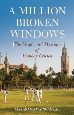 Un milion de ferestre sparte: Magia și mistica Bombay Cricket - A Million Broken Windows: The Magic and Mystique of Bombay Cricket