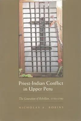 Conflictul preot-indian în Peru Superior: Generația de rebeliune, 1750-1780 - Priest-Indian Conflict in Upper Peru: The Generation of Rebellion, 1750-1780