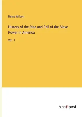 Istoria ridicării și căderii puterii sclavilor în America: Vol. 1 - History of the Rise and Fall of the Slave Power in America: Vol. 1