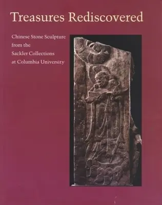 Comori redescoperite: Sculptură chineză din piatră din colecțiile Sackler de la Universitatea Columbia - Treasures Rediscovered: Chinese Stone Sculpture from the Sackler Collections at Columbia University