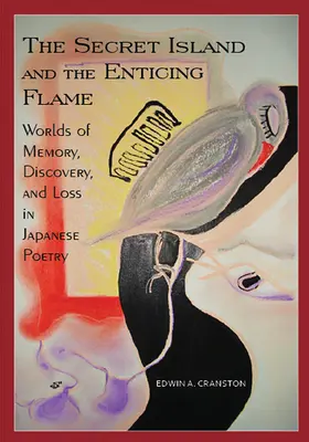 The Secret Island and the Enticing Flame: Worlds of Memory, Discovery, and Loss in Japanese Poetry (Lumile memoriei, descoperirii și pierderii în poezia japoneză) - The Secret Island and the Enticing Flame: Worlds of Memory, Discovery, and Loss in Japanese Poetry