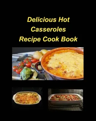 Delicioase rețete calde de caserole Carte de bucate: Casseroles Chicken Beef Hot Delicious Clam Green Bean Family Easy Bake - Delicious Hot Casserole Recipes Cook Book: Casseroles Chicken Beef Hot Delicious Clam Green Bean Family Easy Bake