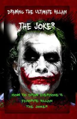 Desenarea răufăcătorului suprem: The Joker: How To Draw Everyone's Favorite Villain: The Joker - Drawing The Ultimate Villain: The Joker: How To Draw Everyone's Favorite Villain: The Joker