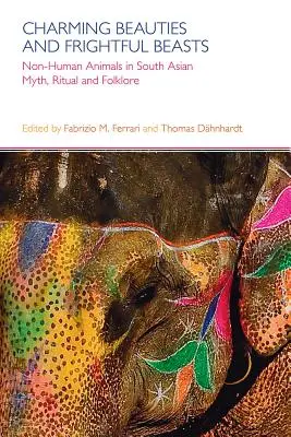 Frumuseți fermecătoare și fiare înspăimântătoare: Non-Human Animals in South Asian Myth, Ritual, and Folklore - Charming Beauties and Frightful Beasts: Non-Human Animals in South Asian Myth, Ritual, and Folklore