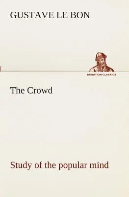 Studiul mulțimilor asupra minții populare (The Crowd study of the popular mind) - The Crowd study of the popular mind
