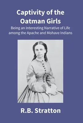 Captivitatea fetelor din Oatman: O relatare interesantă a vieții printre indienii Apache și Mohave - Captivity Of The Oatman Girls: Being An Interesting Narrative Of Life Among The Apache And Mohave Indians