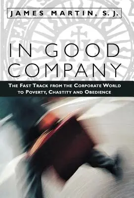 În bună companie: The Fast Track from the Corporate World to Poverty, Chastity, and Obedience - In Good Company: The Fast Track from the Corporate World to Poverty, Chastity, and Obedience