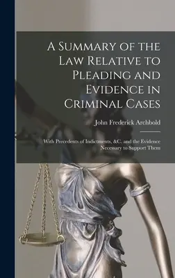 Un rezumat al legislației privind pledoariile și probele în cauzele penale: Cu antecedente de acuzații etc. și probele necesare pentru susținerea acestora - A Summary of the Law Relative to Pleading and Evidence in Criminal Cases: With Precedents of Indictments, &c. and the Evidence Necessary to Support Th