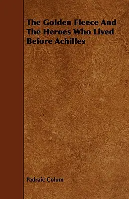 Lâna de aur și eroii care au trăit înaintea lui Ahile - The Golden Fleece and the Heroes Who Lived Before Achilles