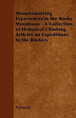 Experiențe de alpinism în Munții Stâncoși - O colecție de articole istorice de alpinism despre expedițiile în Munții Stâncoși (Mountaineering Experiences in the Rocky Mountains - A Collection of Historical Climbing Articles on Expeditions to the Rockies) - Mountaineering Experiences in the Rocky Mountains - A Collection of Historical Climbing Articles on Expeditions to the Rockies