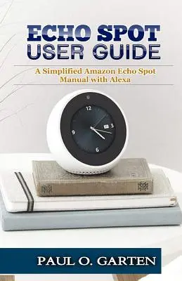 Ghid de utilizare Echo Spot: Un manual simplificat pentru Amazon Echo Spot cu Alexa - Echo Spot User Guide: A Simplified Amazon Echo Spot Manual with Alexa