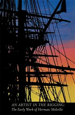 Un artist în regie: Opera de început a lui Herman Melville - An Artist in the Rigging: The Early Work of Herman Melville