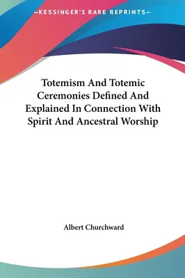 Totemismul și ceremoniile totemice definite și explicate în legătură cu spiritul și cultul strămoșesc - Totemism And Totemic Ceremonies Defined And Explained In Connection With Spirit And Ancestral Worship