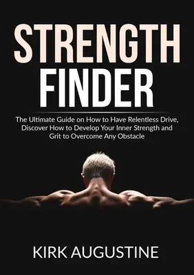 Strength Finder: The Ultimate Guide on How to Have Relentless Drive, Descoperiți cum să vă dezvoltați forța interioară și curajul pentru a depăși o - Strength Finder: The Ultimate Guide on How to Have Relentless Drive, Discover How to Develop Your Inner Strength and Grit to Overcome A