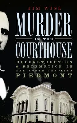 Murder in the Courthouse: Reconstrucție și răscumpărare în Piemontul Carolinei de Nord - Murder in the Courthouse: Reconstruction & Redemption in the North Carolina Piedmont