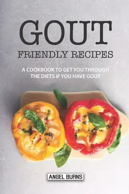 Rețete prietenoase cu guta: O carte de bucate pentru a vă trece prin diete dacă aveți gută - Gout Friendly Recipes: A Cookbook to Get You Through the Diets If You Have Gout