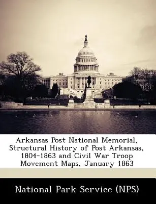 Memorialul Național Arkansas Post, Istoria structurală a Postului Arkansas, 1804-1863 și hărți ale mișcării trupelor din Războiul Civil, ianuarie 1863 - Arkansas Post National Memorial, Structural History of Post Arkansas, 1804-1863 and Civil War Troop Movement Maps, January 1863