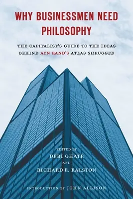 De ce oamenii de afaceri au nevoie de filosofie: Ghidul capitalistului pentru ideile din spatele cărții Atlas Shrugged a lui Ayn Rand - Why Businessmen Need Philosophy: The Capitalist's Guide to the Ideas Behind Ayn Rand's Atlas Shrugged