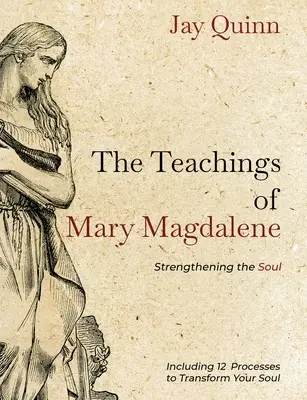 Învățăturile Mariei Magdalena: Întărirea sufletului (The Teachings of Mary Magdalene: Strengthening the Soul) - The Teachings of Mary Magdalene: Strengthening the Soul