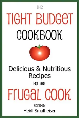 Cartea de bucate cu buget restrâns: Rețete delicioase și nutritive pentru bucătarul frugal - The Tight Budget Cookbook: Delicious and Nutritious Recipes for the Frugal Cook