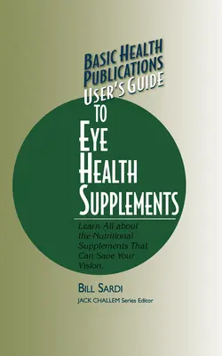 Basic Health Publications User's Guide to Eye Health Supplements: Aflați totul despre suplimentele nutritive care vă pot salva vederea - Basic Health Publications User's Guide to Eye Health Supplements: Learn All about the Nutritional Supplements That Can Save Your Vision