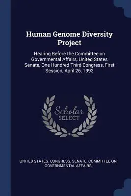 Proiectul privind diversitatea genomului uman: Audiere în fața Comisiei pentru afaceri guvernamentale, Senatul Statelor Unite ale Americii, Congresul al O sută trei, prima sesiune, - Human Genome Diversity Project: Hearing Before the Committee on Governmental Affairs, United States Senate, One Hundred Third Congress, First Session,
