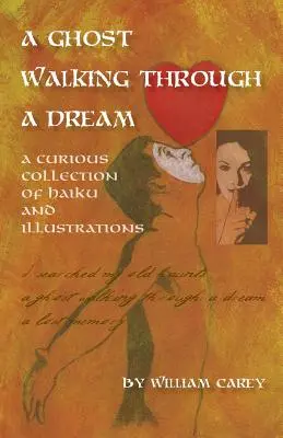 O fantomă plimbându-se prin vis: O curioasă colecție de Haiku și ilustrații - A Ghost Walking Through a Dream: A Curious Collection of Haiku and Illustrations