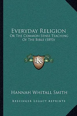 Religia de zi cu zi: Sau învățătura de bun simț a Bibliei (1893) - Everyday Religion: Or The Common Sense Teaching Of The Bible (1893)