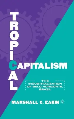 Capitalismul tropical: Industrializarea orașului Belo Horizonte, Brazilia, 1897-1997 - Tropical Capitalism: The Industrialization of Belo Horizonte, Brazil, 1897-1997